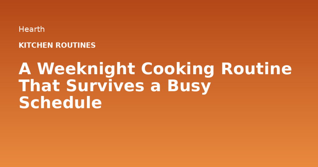 A Weeknight Cooking Routine That Survives a Busy Schedule