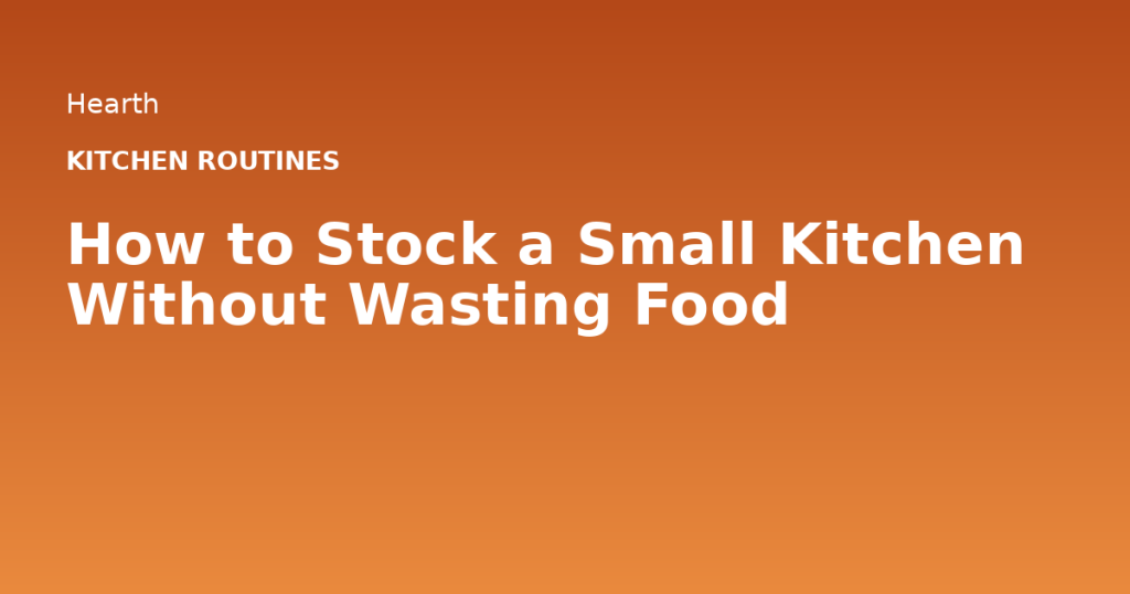 How to Stock a Small Kitchen Without Wasting Food