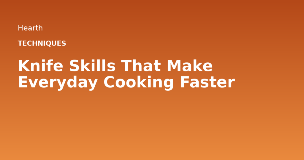 Knife Skills That Make Everyday Cooking Faster