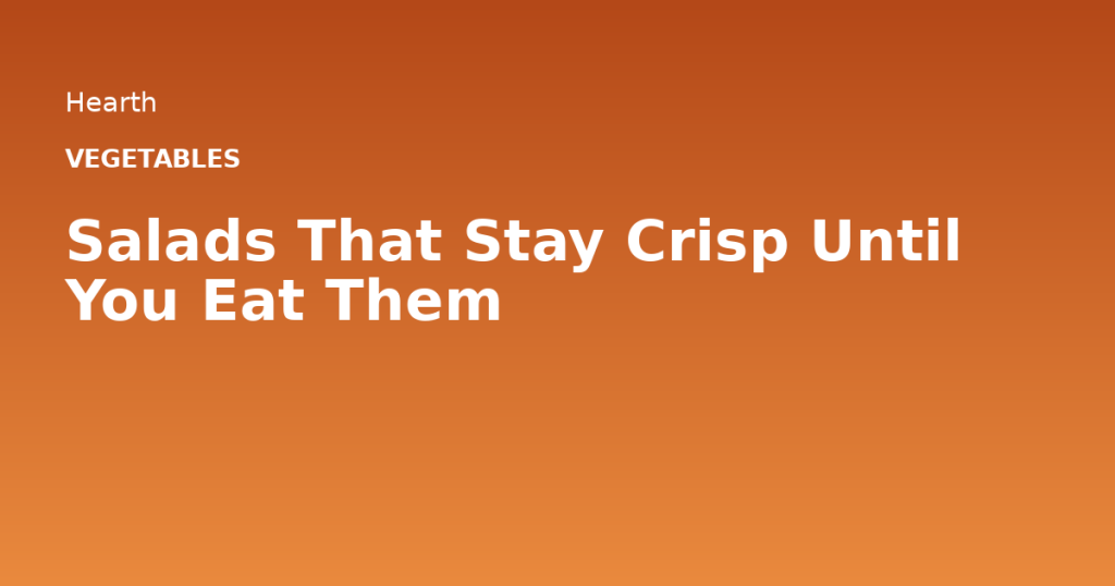 Salads That Stay Crisp Until You Eat Them