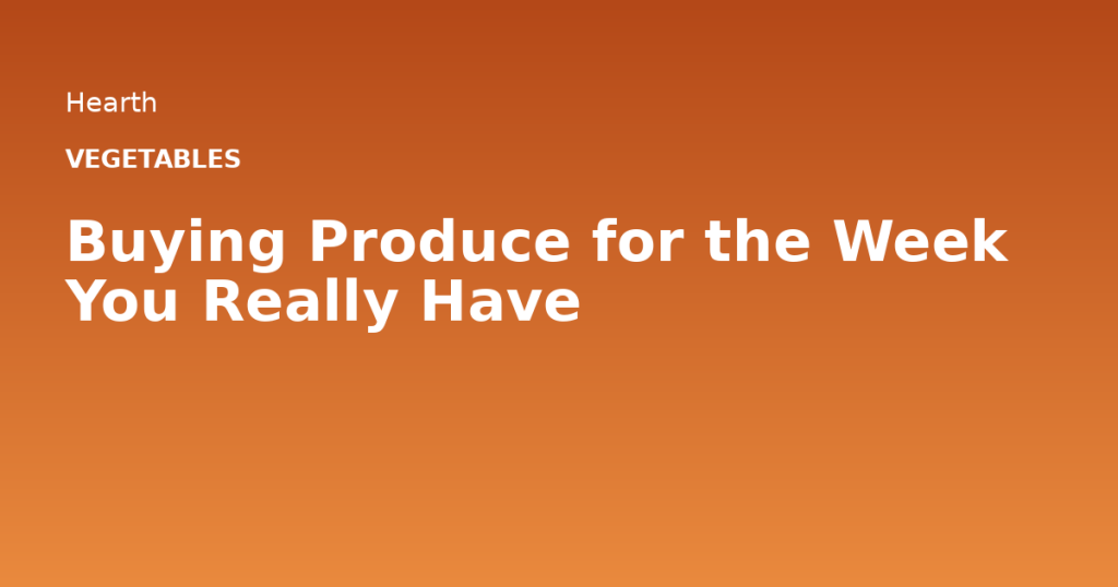 Buying Produce for the Week You Really Have