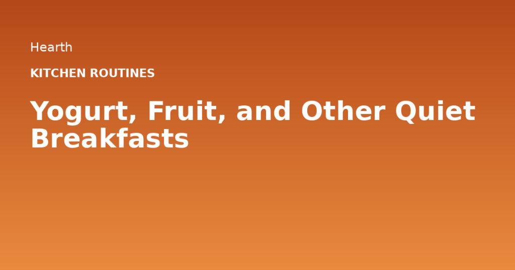 Yogurt, Fruit, and Other Quiet Breakfasts